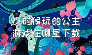 小时候玩的公主游戏在哪里下载