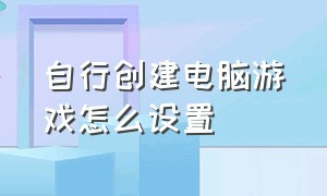 自行创建电脑游戏怎么设置