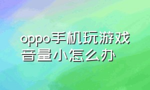 oppo手机玩游戏音量小怎么办