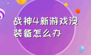 战神4新游戏没装备怎么办