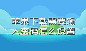 苹果下载需要输入密码怎么设置