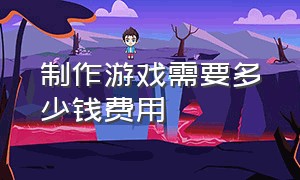 制作游戏需要多少钱费用