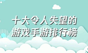 十大令人失望的游戏手游排行榜