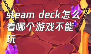 steam deck怎么看哪个游戏不能玩（怎么看游戏支持steam Deck）