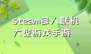 steam多人联机大型游戏手游（steam联机组队游戏手游排行榜）