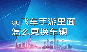 qq飞车手游里面怎么更换车辆