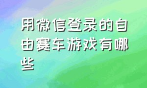 用微信登录的自由赛车游戏有哪些