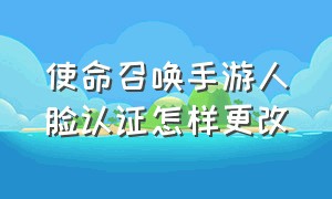 使命召唤手游人脸认证怎样更改