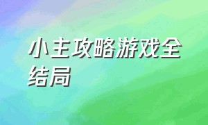 小主攻略游戏全结局（结局游戏全流程攻略）