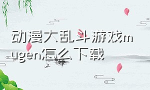 动漫大乱斗游戏mugen怎么下载