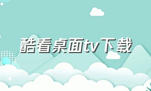 酷看桌面tv下载