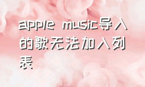 apple music导入的歌无法加入列表