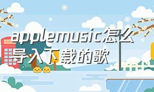 applemusic怎么导入下载的歌