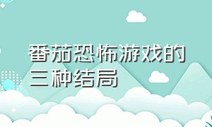 番茄恐怖游戏的三种结局