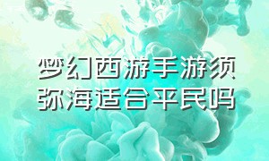 梦幻西游手游须弥海适合平民吗