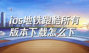 ios地铁跑酷所有版本下载怎么下