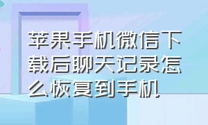 苹果手机微信下载后聊天记录怎么恢复到手机