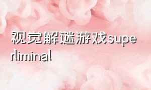 视觉解谜游戏superliminal