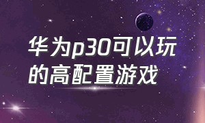 华为p30可以玩的高配置游戏