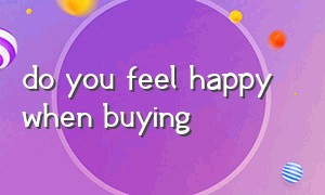 do you feel happy when buying