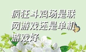 疯狂斗鸡场是联网游戏还是单机游戏好（疯狂斗鸡场怎么下载并且不要验证）