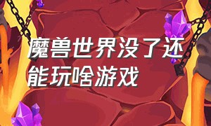 魔兽世界没了还能玩啥游戏（魔兽世界不玩了）