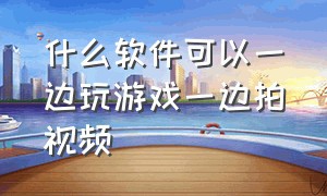 什么软件可以一边玩游戏一边拍视频（怎么用一个手机边玩游戏边拍视频）