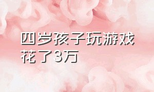 四岁孩子玩游戏花了3万