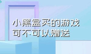 小黑盒买的游戏可不可以赠送