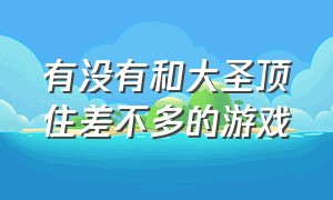 有没有和大圣顶住差不多的游戏