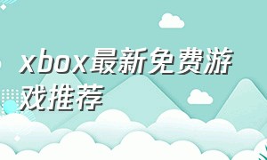 xbox最新免费游戏推荐