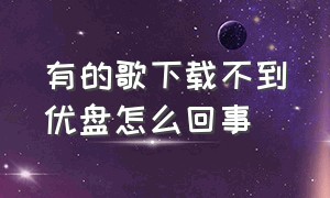 有的歌下载不到优盘怎么回事