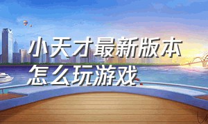 小天才最新版本怎么玩游戏