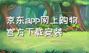 京东app网上购物官方下载安装（京东app下载安装最新）