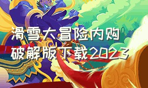 滑雪大冒险内购破解版下载2023（滑雪大冒险内购破解版下载2023最新）