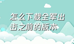 怎么下载全军出击之前的版本