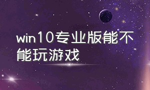 win10专业版能不能玩游戏