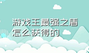 游戏王最强之盾怎么获得的（游戏王世界公认的三大珍贵卡）