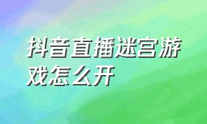 抖音直播迷宫游戏怎么开