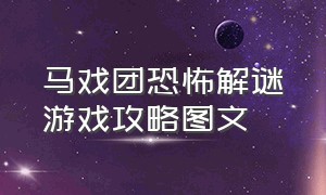 马戏团恐怖解谜游戏攻略图文（恐怖解谜最新游戏攻略图文）