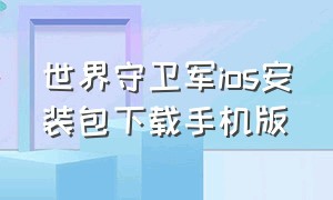 世界守卫军ios安装包下载手机版（帝国守卫战最新版无限钻石ios）