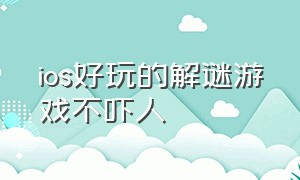 ios好玩的解谜游戏不吓人