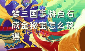 梦三国手游点石成金秘宝怎么获得