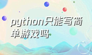 python只能写简单游戏吗（用python可以写游戏脚本吗）