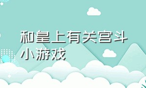 和皇上有关宫斗小游戏（后宫宫斗小游戏大全）