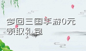 梦回三国手游0元领取礼包