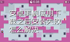 安卓手机应用下载之后安装失败怎么解决