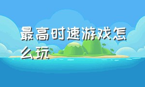 最高时速游戏怎么玩