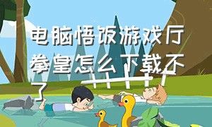 电脑悟饭游戏厅拳皇怎么下载不了