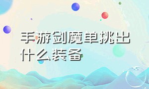 手游剑魔单挑出什么装备